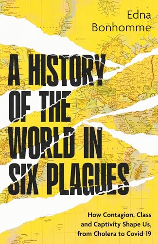 A History of the World in Six Plagues: How Contagion, Class and Captivity Shape Us, From Cholera to Covid-19