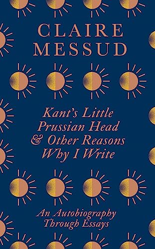 Kant's Little Prussian Head & Other Reasons Why I Write: An Autobiography Through Essays