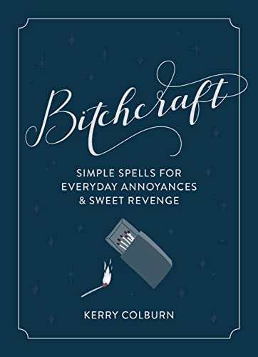 Bitchcraft: Simple Spells for Everyday Annoyances & Sweet Revenge