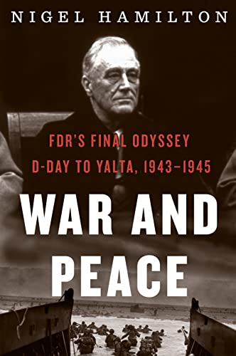 War And Peace: FDR's Final Odyssey, D-Day to Yalta, 1943-1945 (FDR at War, Bk. 3)