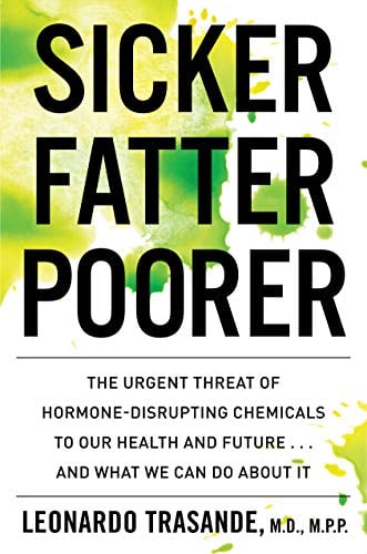 Sicker, Fatter, Poorer: The Urgent Threat of Hormone-Disrupting Chemicals on Our Health and Future... and What We Can Do About It