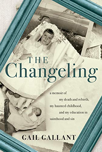 The Changeling: A Memoir of My Death and Rebirth, My Haunted Childhood, and My Education in Sainthood and Sin