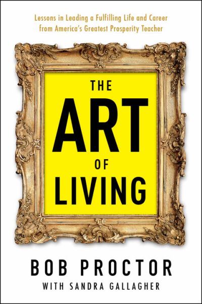 The Art of Living: Lessons in Leading a Fulfilling Life and Career From America's Greatest Prosperity Teacher