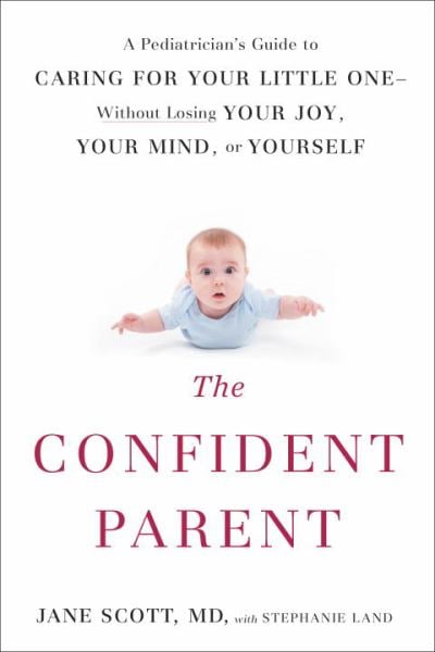 The Confident Parent: A Pediatrician's Guide to Caring for Your Little One--Without Losing Your Joy, Your Mind, or Yourself
