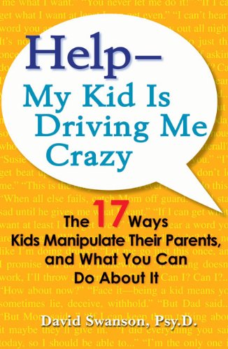 Help--My Kid is Driving Me Crazy: The 17 Ways Kids Manipulate Their Parents, and What You Can Do About It