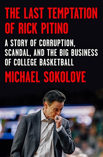 The Last Temptation of Rick Pitino: A Story of Corruption, Scandal, and the Big Business of College Basketball