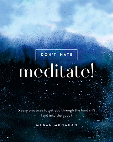Don't Hate, Meditate!: 5 Easy Practices to Get You Through the Hard Sh*t (and into the Good)