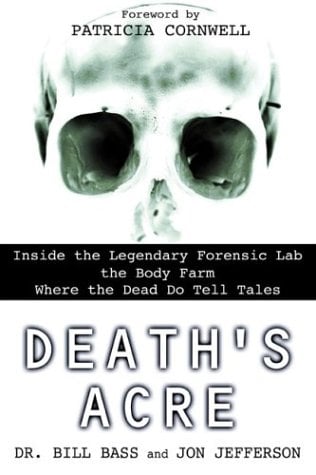 Death's Acre: Inside the Legendary Forensic Lab, the Body Farm Where the Dead Do Tell Tales