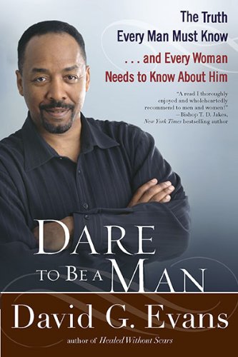 Dare to Be a Man: The Truth Every Man Must Know...and Every Woman Needs to Know About Him