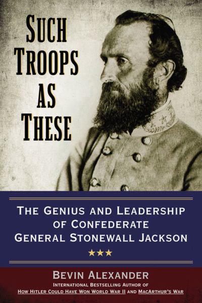 Such Troops as These: The Genius and Leadership of Confederate General Stonewall Jackson