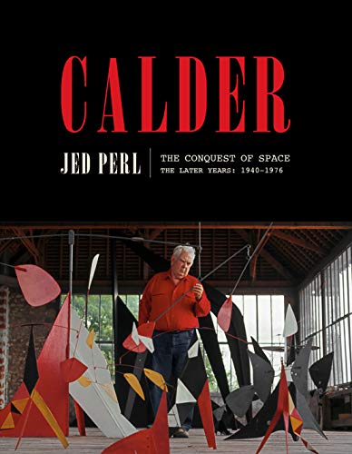 Calder: The Conquest of Space - The Later Years: 1940-1976 (A Life of Calder, Bk. 2)