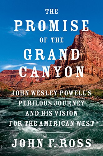 The Promise of the Grand Canyon: John Wesley Powell's Perilous Journey and His Vision for the American West