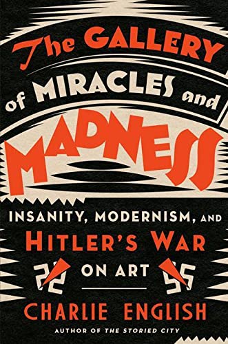The Gallery of Miracles and Madness: Insanity, Modernism, and Hitler's War on Art