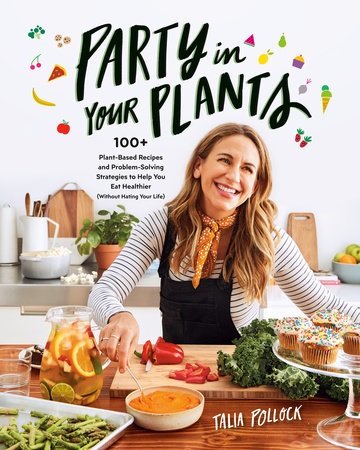 Party in Your Plants: 100+ Plant-Based Recipes and Problem-Solving Strategies to Help You Eat Healthier (Without Hating Your Life)