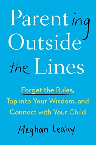 Parenting Outside the Lines: Forget the Rules, Tap into Your Wisdom, and Connect with Your Child