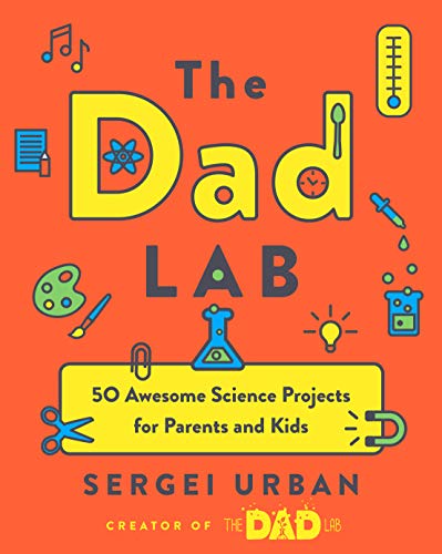 The Dad Lab: 50 Awesome Science Projects for Parents and Kids
