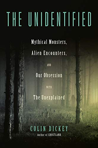 The Unidentified: Mythical Monsters, Alien Encounters, and Our Obsession with the Unexplained