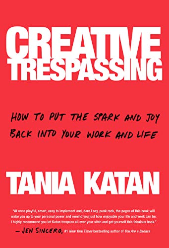 Creative Trespassing: How to Put the Spark and Joy Back into Your Work and Life
