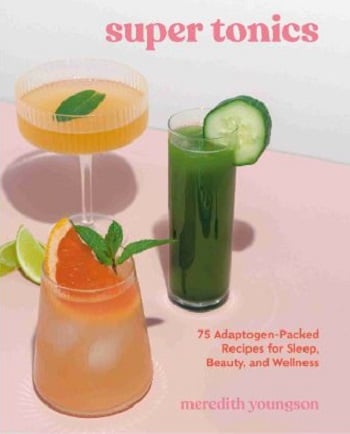 Super Tonics: 75 Adaptogen-Packed Recipes for Sleep, Beauty, and Wellness