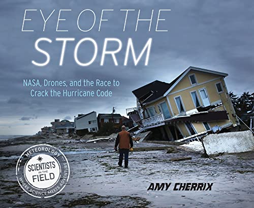 Eye Of The Storm: NASA, Drones, and the Race to Crack the Hurricane Code (Scientists in the Field)