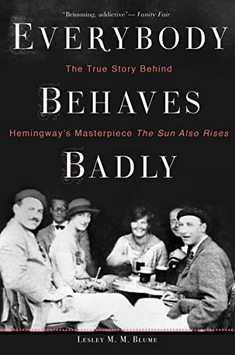 Everybody Behaves Badly: The True Story Behind Hemingway's Masterpiece The Sun Also Rises