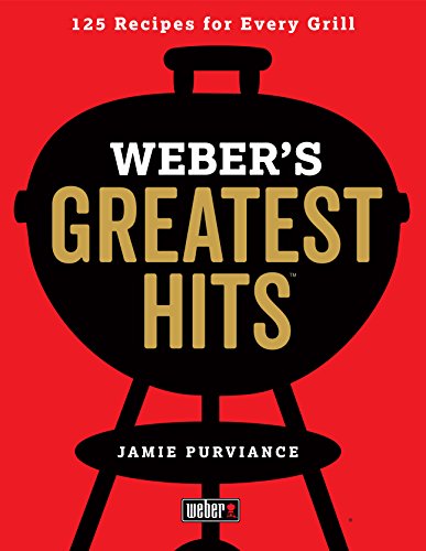 Weber's Greatest Hits: 125 Classic Recipes for Every Grill