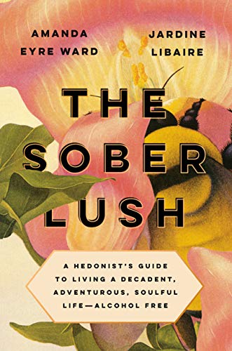 The Sober Lush: A Hedonist's Guide to Living a Decadent, Adventurous, Soulful Life - Alcohol Free