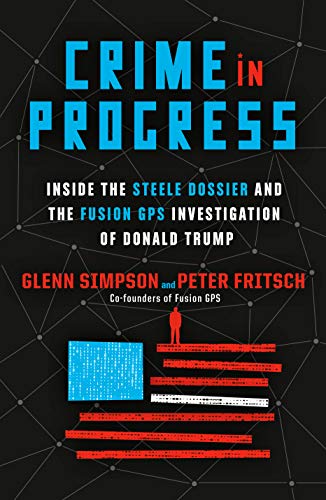 Crime in Progress: Inside the Steele Dossier and the Fusion GPS Investigation of Donald Trump (Hardcover)