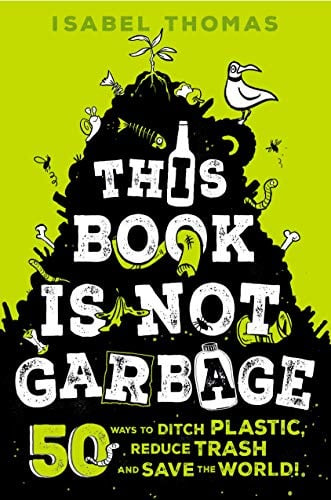 This Book Is Not Garbage: 50 Ways to Ditch Plastic, Reduce Trash and Save the World!