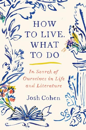 How to Live. What to Do: In Search of Ourselves in Life and Literature