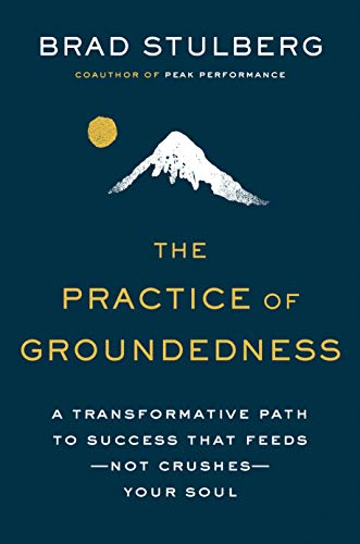 The Practice of Groundedness: A Transformative Path to Success That Feeds--Not Crushes--Your Soul