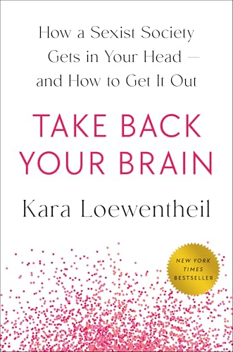 Take Back Your Brain: How a Sexist Society Gets in Your Head—and How to Get It Out