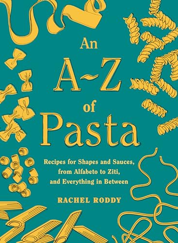 An A-Z of Pasta: Recipes for Shapes and Sauces, From Alfabeto to Ziti, and Everything in Between