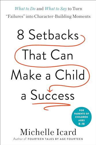 Eight Setbacks That Can Make a Child a Success: What to Do and What to Say to Turn "Failures" Into Character-Building Moments