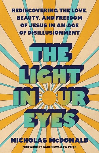 The Light in Our Eyes: Rediscovering the Love, Beauty, and Freedom of Jesus in an Age of Disillusionment