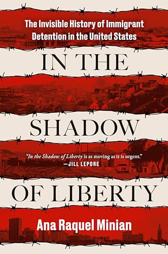 In the Shadow of Liberty: The Invisible History of Immigrant Detention in the United States