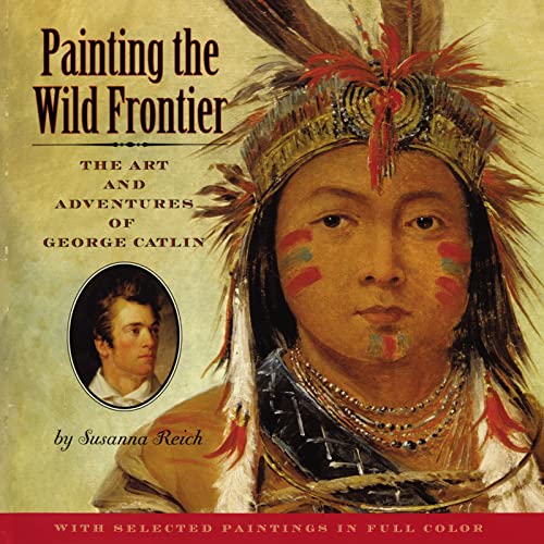 Painting the Wild Frontier: The Art and Adventures of George Catlin