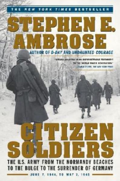 Citizen Soldiers: The U.S Army From the Normandy Beaches to the Bulge to the Surrender of Germany