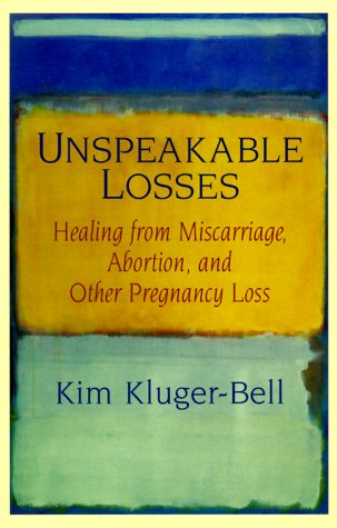 Unspeakable Losses: Healing From Miscarriage, Abortion, and Other Pregnancy Loss
