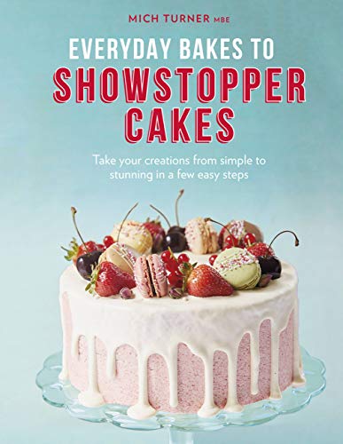 Everyday Bakes to Showstopper Cakes: Take Your Creations From Simple to Stunning in a Few Easy Steps