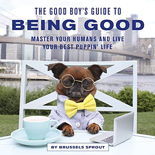 The Good Boy's Guide to Being Good: Master Your Humans and Live Your Best Puppin’ Life