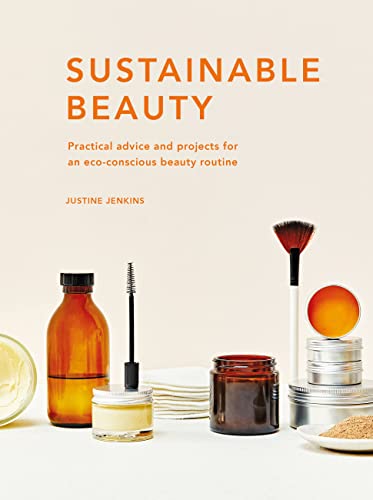 Sustainable Beauty: Practical Advice and Projects for an Eco-Conscious Beauty Routine (Sustainable Living Series)