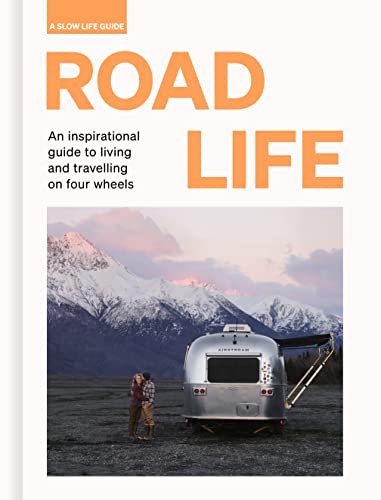 Road Life: An inspirational Guide to Living and Travelling on Four Wheels (A Slow Life Guide)