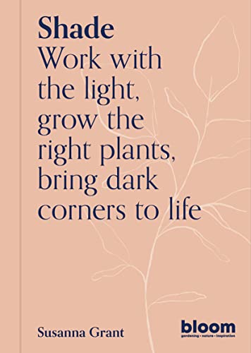 Shade: Work With the Light, Grown the Right Plants, Bring Dark Corners to Life (Bloom Gardener's Guide)