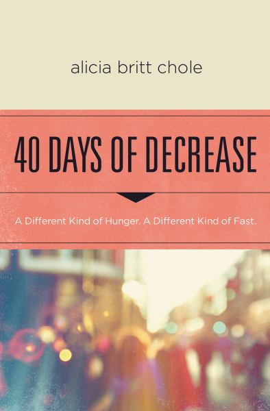40 Days of Decrease: A Different Kind of Hunger. A Different Kind of Fast. (Paperback)