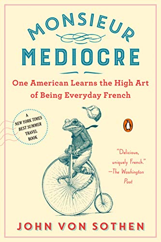Monsieur Mediocre: One American Learns the High Art of Being Everyday French