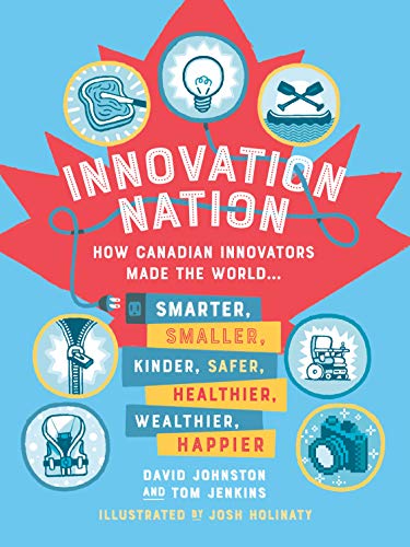 Innovation Nation: How Canadian Innovators Made the World Smarter, Smaller, Kinder, Safer, Healthier, Wealthier, Happier