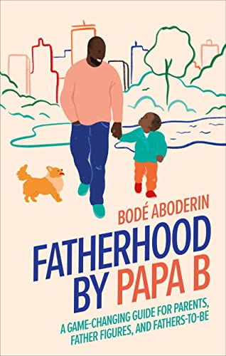 Fatherhood by Papa B: A Game-Changing Guide for Parents, Father Figures and Fathers-To-Be