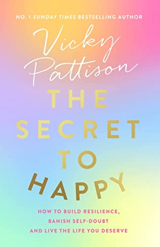 The Secret to Happy: How to Build Resilience, Banish Self-Doubt and Live the Life You Deserve