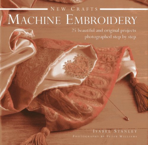 Machine Embroidery: 25 Beautiful and Original Projects Photographed Step By Step (New Crafts)